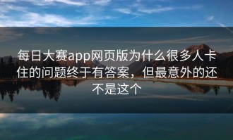 每日大赛app网页版为什么很多人卡住的问题终于有答案，但最意外的还不是这个