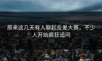 原来这几天有人聊起反差大赛，不少人开始疯狂追问