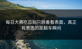 每日大赛吃瓜别只顾着看表面，真正有意思的是翻车瞬间