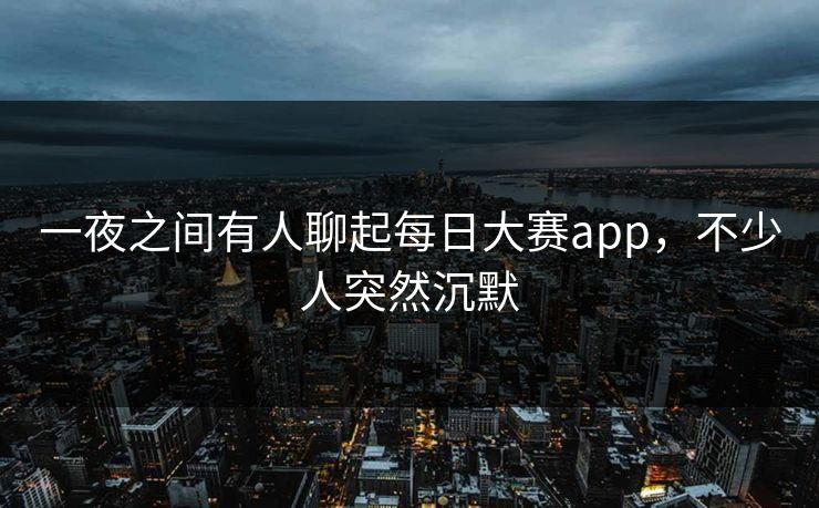 一夜之间有人聊起每日大赛app，不少人突然沉默