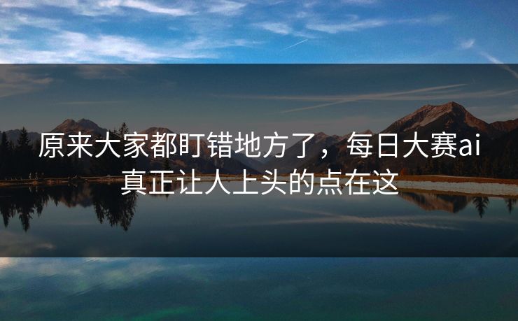 原来大家都盯错地方了，每日大赛ai真正让人上头的点在这