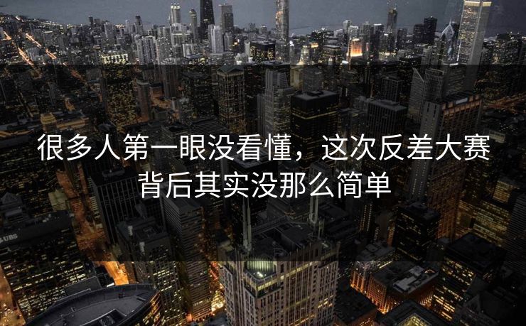很多人第一眼没看懂,这次反差大赛背后其实没那么简单 很多人第一眼没看懂,这次反差大赛背后其实没那么简单