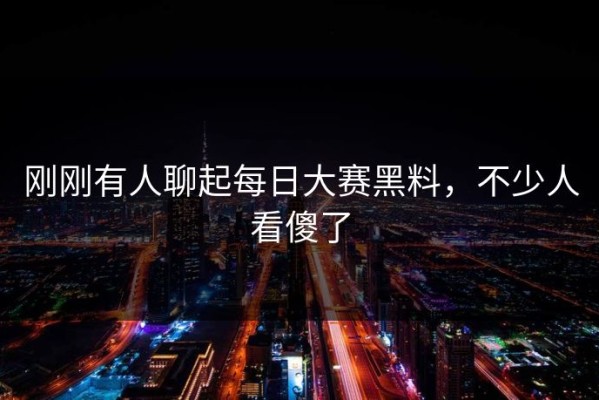 刚刚有人聊起每日大赛黑料，不少人看傻了