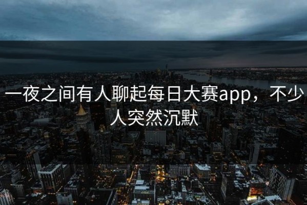 一夜之间有人聊起每日大赛app，不少人突然沉默