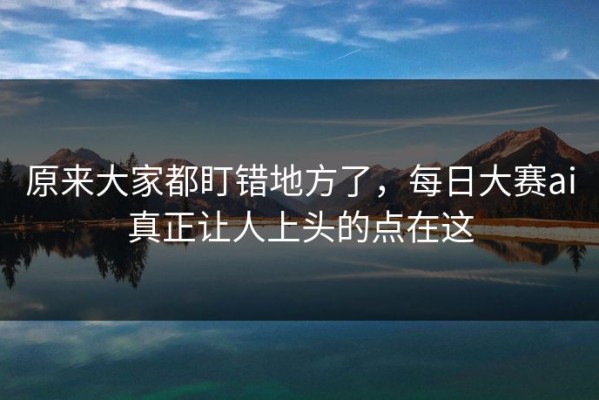 原来大家都盯错地方了，每日大赛ai真正让人上头的点在这