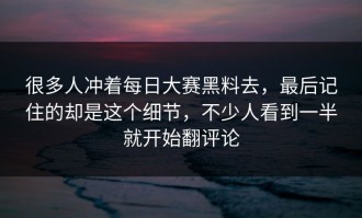 很多人冲着每日大赛黑料去，最后记住的却是这个细节，不少人看到一半就开始翻评论
