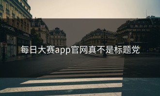 每日大赛app官网真不是标题党