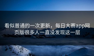 看似普通的一次更新，每日大赛app网页版很多人一直没发现这一层