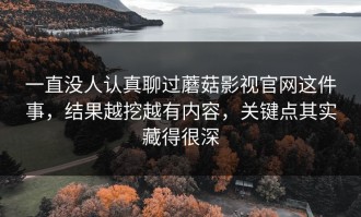 一直没人认真聊过蘑菇影视官网这件事，结果越挖越有内容，关键点其实藏得很深