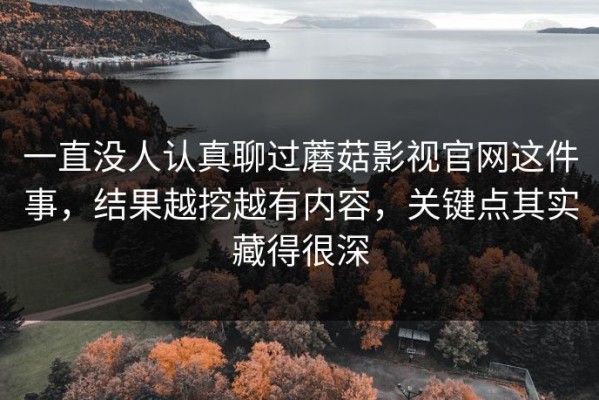 一直没人认真聊过蘑菇影视官网这件事，结果越挖越有内容，关键点其实藏得很深