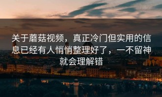 关于蘑菇视频，真正冷门但实用的信息已经有人悄悄整理好了，一不留神就会理解错