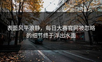 表面风平浪静，每日大赛官网被忽略的细节终于浮出水面
