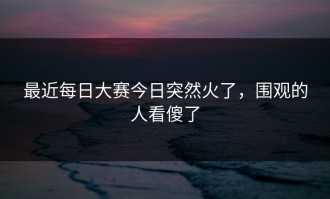 最近每日大赛今日突然火了，围观的人看傻了