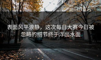 表面风平浪静，这次每日大赛今日被忽略的细节终于浮出水面
