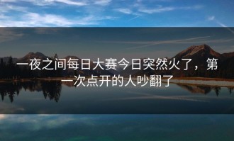 一夜之间每日大赛今日突然火了，第一次点开的人吵翻了