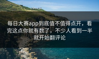 每日大赛app到底值不值得点开，看完这点你就有数了，不少人看到一半就开始翻评论