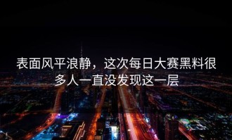 表面风平浪静，这次每日大赛黑料很多人一直没发现这一层
