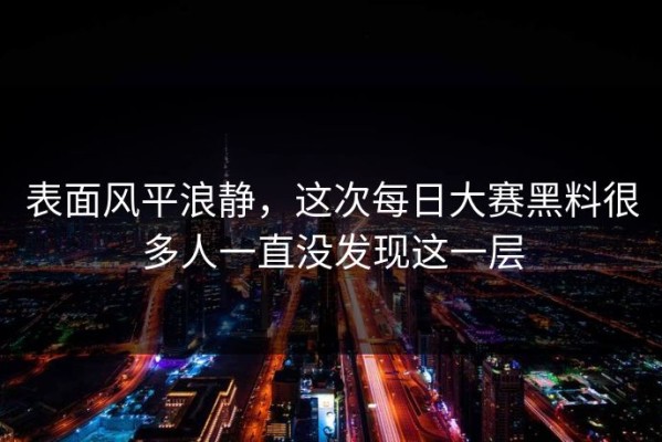 表面风平浪静，这次每日大赛黑料很多人一直没发现这一层