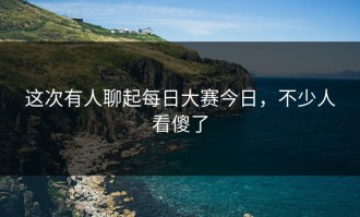 这次有人聊起每日大赛今日，不少人看傻了