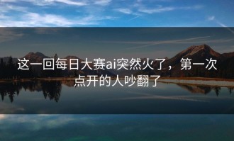 这一回每日大赛ai突然火了，第一次点开的人吵翻了