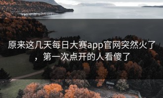原来这几天每日大赛app官网突然火了，第一次点开的人看傻了