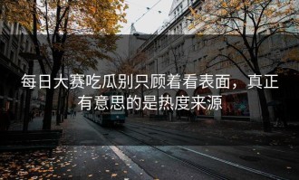 每日大赛吃瓜别只顾着看表面，真正有意思的是热度来源