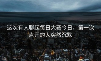 这次有人聊起每日大赛今日，第一次点开的人突然沉默