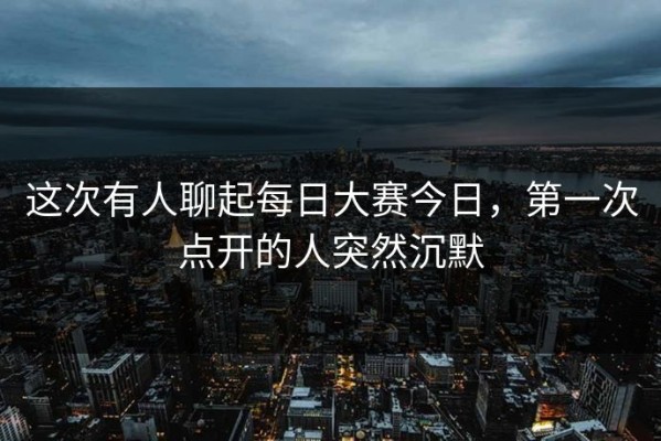这次有人聊起每日大赛今日，第一次点开的人突然沉默