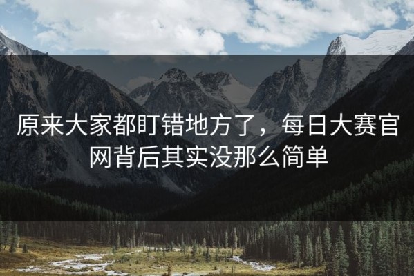 原来大家都盯错地方了，每日大赛官网背后其实没那么简单