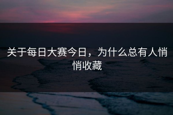 关于每日大赛今日，为什么总有人悄悄收藏