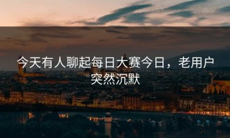今天有人聊起每日大赛今日，老用户突然沉默
