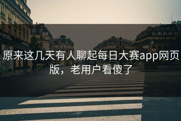 原来这几天有人聊起每日大赛app网页版，老用户看傻了