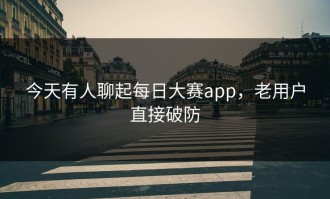 今天有人聊起每日大赛app，老用户直接破防