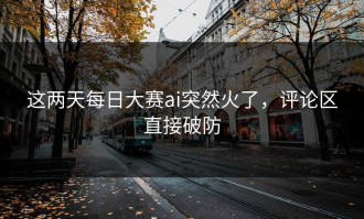 这两天每日大赛ai突然火了，评论区直接破防