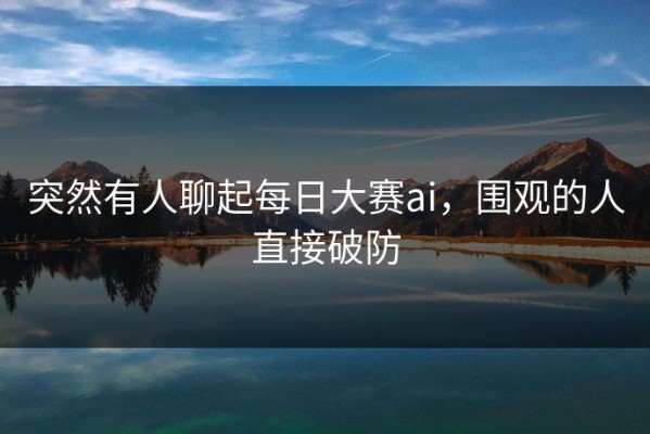 突然有人聊起每日大赛ai，围观的人直接破防