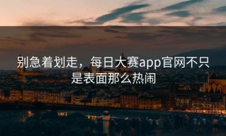 别急着划走，每日大赛app官网不只是表面那么热闹