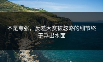 不是夸张，反差大赛被忽略的细节终于浮出水面