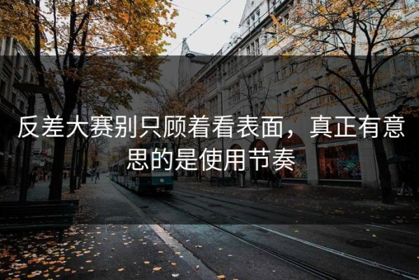 反差大赛别只顾着看表面，真正有意思的是使用节奏