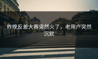 昨晚反差大赛突然火了，老用户突然沉默