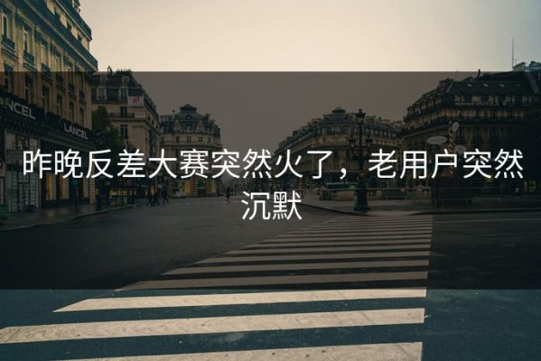 昨晚反差大赛突然火了，老用户突然沉默