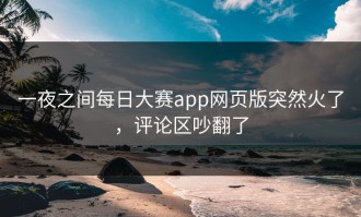 一夜之间每日大赛app网页版突然火了，评论区吵翻了