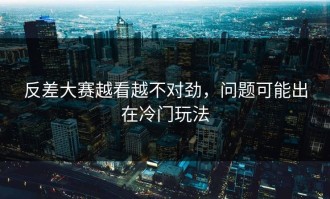 反差大赛越看越不对劲，问题可能出在冷门玩法