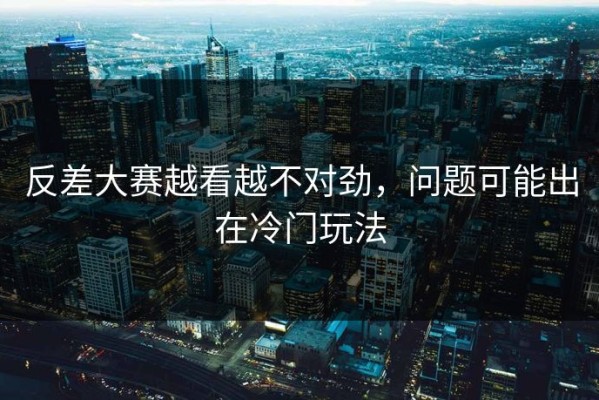 反差大赛越看越不对劲，问题可能出在冷门玩法