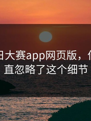 关于每日大赛app网页版，你可能一直忽略了这个细节