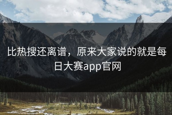比热搜还离谱，原来大家说的就是每日大赛app官网
