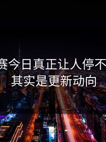 每日大赛今日真正让人停不下来的，其实是更新动向