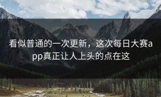 看似普通的一次更新，这次每日大赛app真正让人上头的点在这