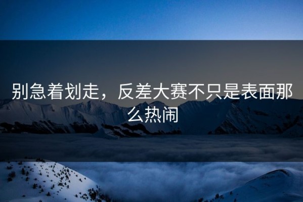 别急着划走，反差大赛不只是表面那么热闹