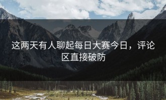 这两天有人聊起每日大赛今日，评论区直接破防