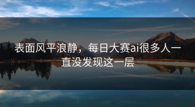 表面风平浪静，每日大赛ai很多人一直没发现这一层